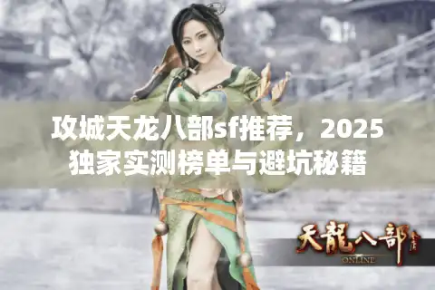 攻城天龙八部sf推荐，2025独家实测榜单与避坑秘籍