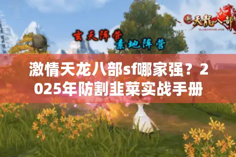 激情天龙八部sf哪家强？2025年防割韭菜实战手册