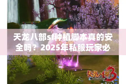 天龙八部sf种植脚本真的安全吗？2025年私服玩家必看防封指南