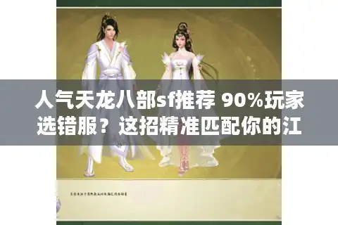 人气天龙八部sf推荐 90%玩家选错服？这招精准匹配你的江湖梦