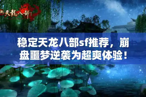稳定天龙八部sf推荐，崩盘噩梦逆袭为超爽体验！