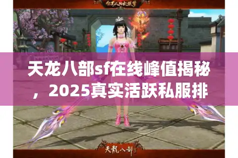 天龙八部sf在线峰值揭秘，2025真实活跃私服排行Top5实测