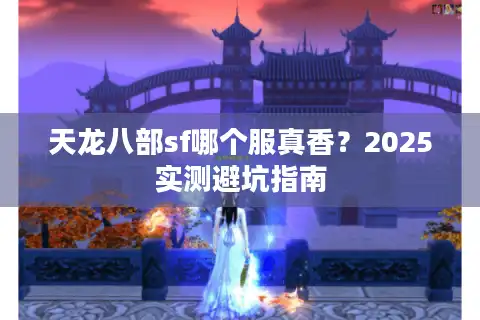 天龙八部sf哪个服真香？2025实测避坑指南