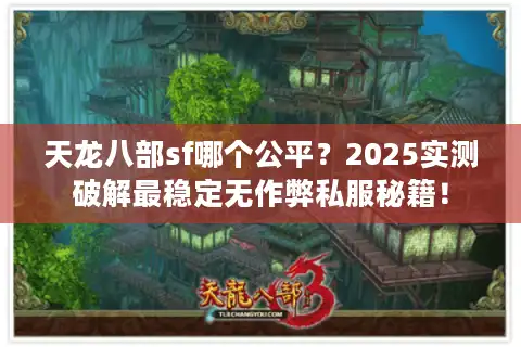 天龙八部sf哪个公平？2025实测破解最稳定无作弊私服秘籍！