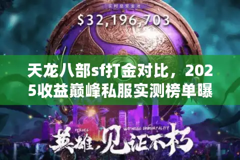 天龙八部sf打金对比,2025收益巅峰私服实测榜单曝光 天龙八部sf打金对比,2025收益巅峰私服实测榜单曝光