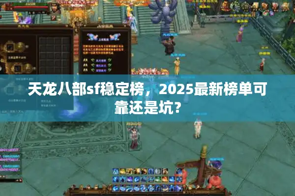 天龙八部sf稳定榜，2025最新榜单可靠还是坑？