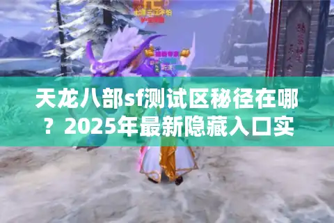 天龙八部sf测试区秘径在哪？2025年最新隐藏入口实测分析