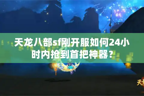 天龙八部sf刚开服如何24小时内抢到首把神器？