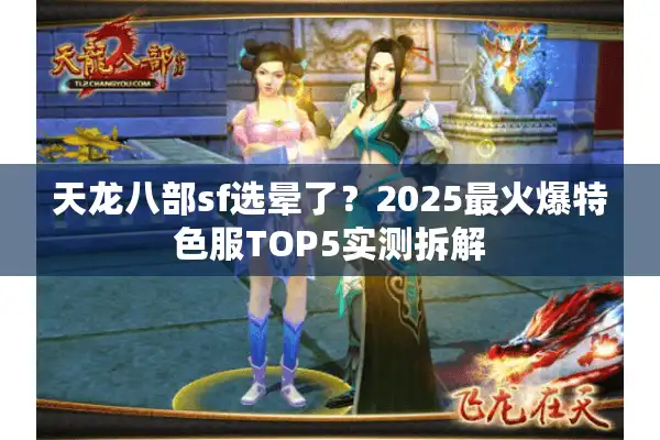 天龙八部sf选晕了？2025最火爆特色服TOP5实测拆解