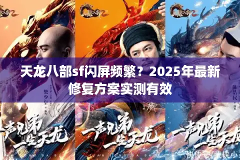 天龙八部sf闪屏频繁？2025年最新修复方案实测有效