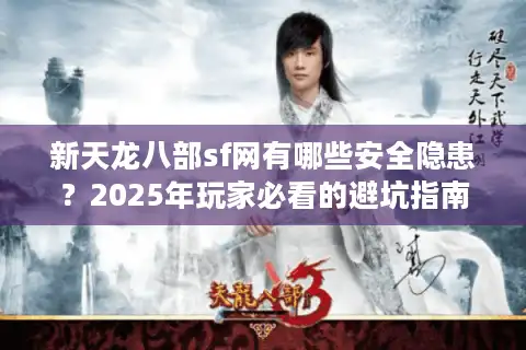 新天龙八部sf网有哪些安全隐患?2025年玩家必看的避坑指南 新天龙八部sf网有哪些安全隐患?2025年玩家必看的避坑指南