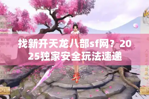找新开天龙八部sf网？2025独家安全玩法速递