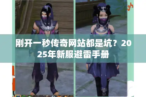 刚开一秒传奇网站都是坑？2025年新服避雷手册