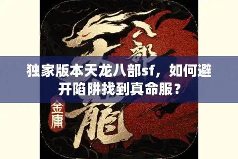 独家版本天龙八部sf，如何避开陷阱找到真命服？
