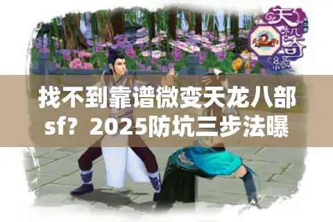 找不到靠谱微变天龙八部sf？2025防坑三步法曝光