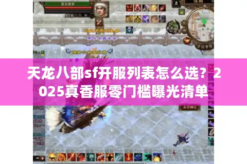 天龙八部sf开服列表怎么选？2025真香服零门槛曝光清单