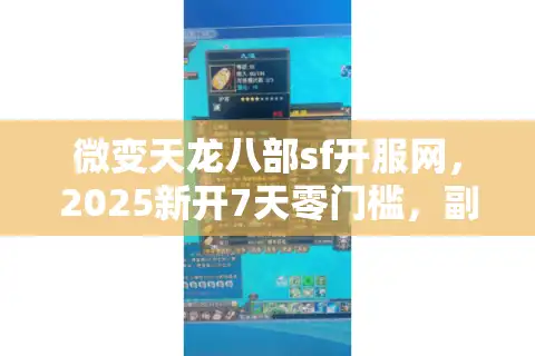微变天龙八部sf开服网，2025新开7天零门槛，副本爆率如何真实拉满？