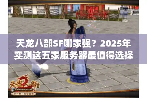 天龙八部SF哪家强？2025年实测这五家服务器最值得选择