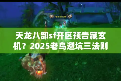 天龙八部sf开区预告藏玄机？2025老鸟避坑三法则