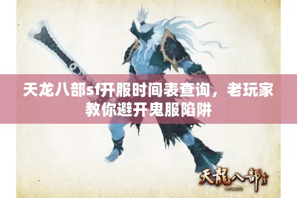 天龙八部sf开服时间表查询，老玩家教你避开鬼服陷阱