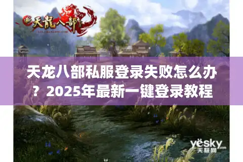 天龙八部私服登录失败怎么办？2025年最新一键登录教程