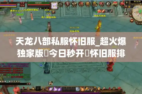 天龙八部私服怀旧服_超火爆独家版▷今日秒开◁怀旧服排行榜