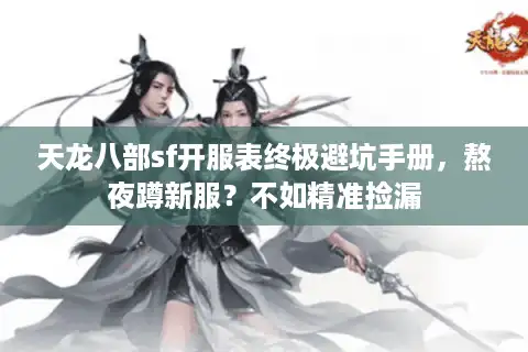 天龙八部sf开服表终极避坑手册，熬夜蹲新服？不如精准捡漏
