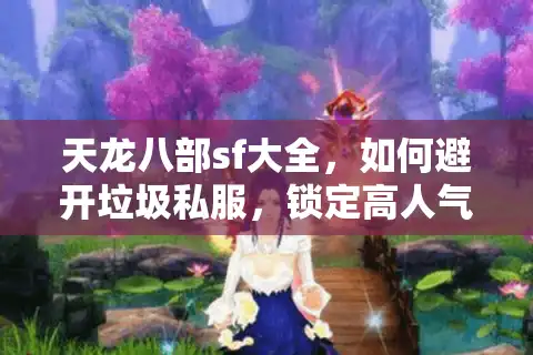 天龙八部sf大全，如何避开垃圾私服，锁定高人气版本？