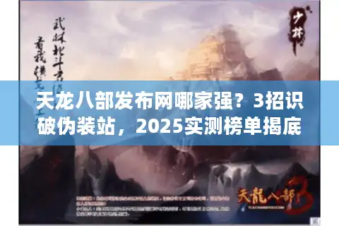 天龙八部发布网哪家强？3招识破伪装站，2025实测榜单揭底！