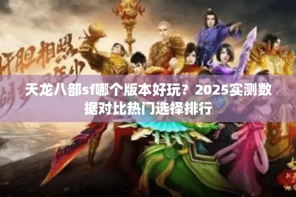 天龙八部sf哪个版本好玩？2025实测数据对比热门选择排行