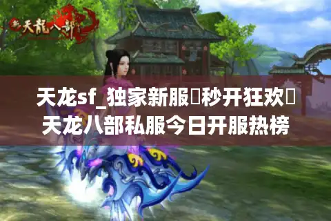 天龙sf_独家新服▷秒开狂欢◁天龙八部私服今日开服热榜