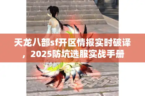 天龙八部sf开区情报实时破译，2025防坑选服实战手册