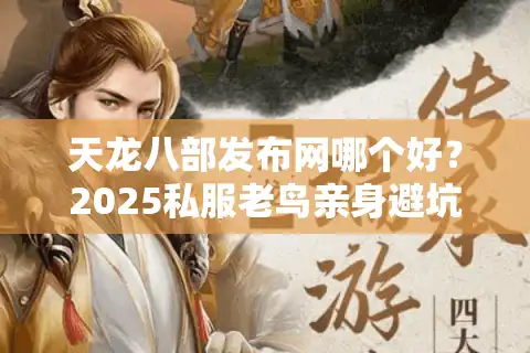 天龙八部发布网哪个好？2025私服老鸟亲身避坑血泪史