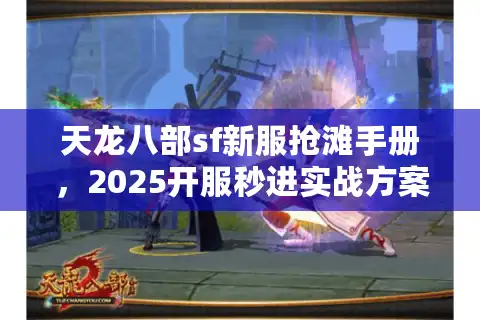 天龙八部sf新服抢滩手册，2025开服秒进实战方案