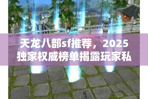 天龙八部sf推荐，2025独家权威榜单揭露玩家私藏