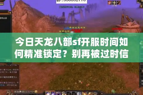 今日天龙八部sf开服时间如何精准锁定？别再被过时信息坑惨了！