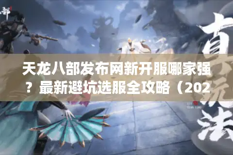 天龙八部发布网新开服哪家强？最新避坑选服全攻略（2025实测）