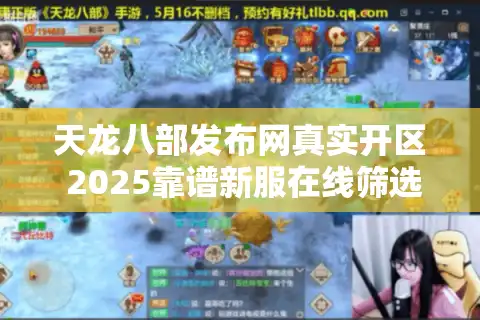 天龙八部发布网真实开区 2025靠谱新服在线筛选术