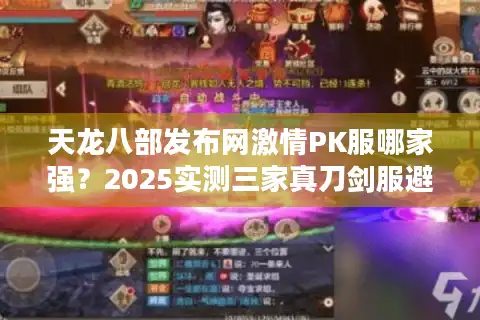 天龙八部发布网激情PK服哪家强？2025实测三家真刀剑服避坑指南