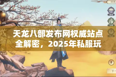 天龙八部发布网权威站点全解密，2025年私服玩家的黄金选择