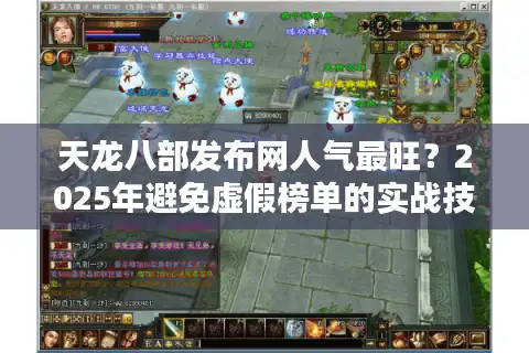 天龙八部发布网人气最旺？2025年避免虚假榜单的实战技巧！