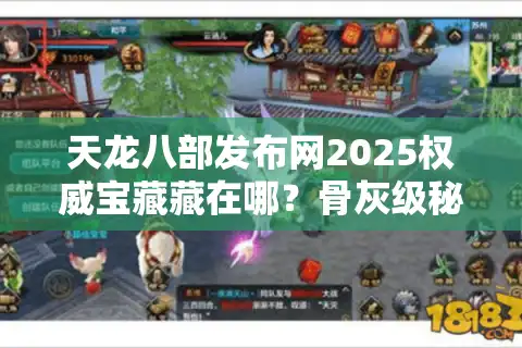 天龙八部发布网2025权威宝藏藏在哪？骨灰级秘籍掏给你