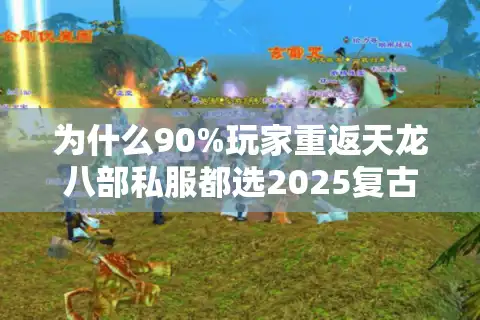 为什么90%玩家重返天龙八部私服都选2025复古服？独家避坑手册
