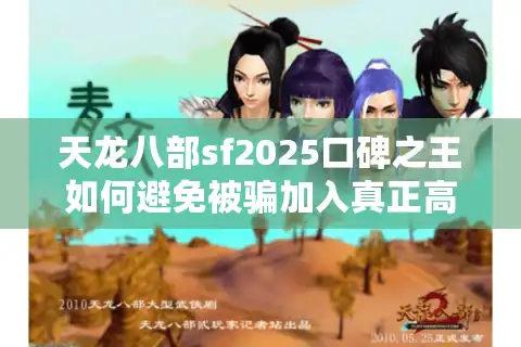 天龙八部sf2025口碑之王如何避免被骗加入真正高人气私服？