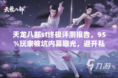天龙八部sf终极评测报告，95%玩家被坑内幕曝光，避开私服陷阱