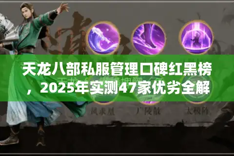 天龙八部私服管理口碑红黑榜,2025年实测47家优劣全解析 天龙八部私服管理口碑红黑榜,2025年实测47家优劣全解析