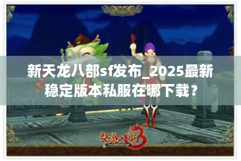 新天龙八部sf发布_2025最新稳定版本私服在哪下载？