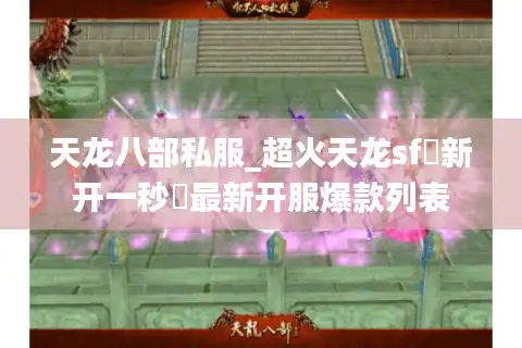天龙八部私服_超火天龙sf▷新开一秒◁最新开服爆款列表