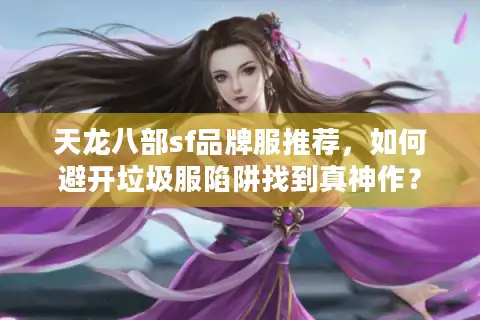 天龙八部sf品牌服推荐，如何避开垃圾服陷阱找到真神作？
