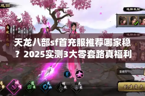 天龙八部sf首充服推荐哪家稳？2025实测3大零套路真福利服